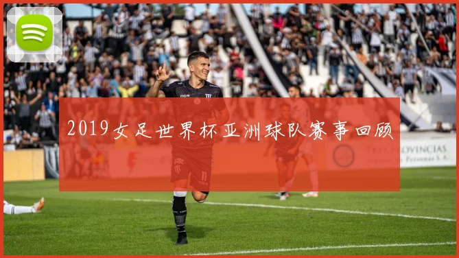 2019女足世界杯亚洲球队赛事回顾