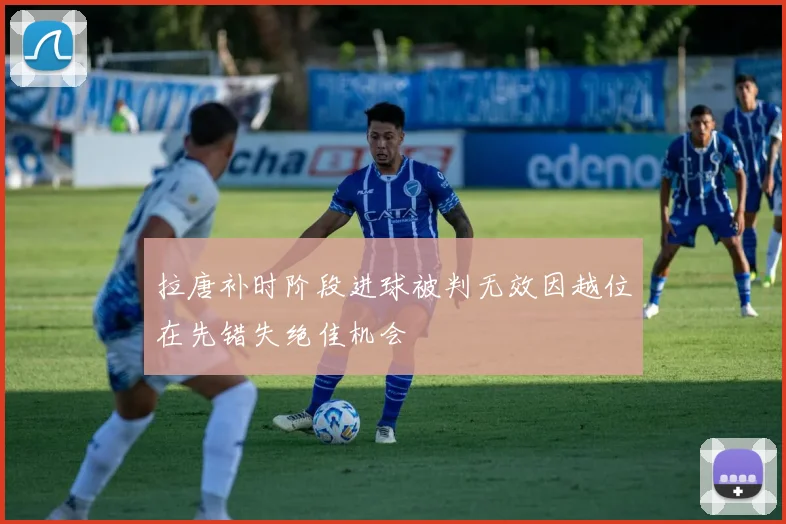 拉唐补时阶段进球被判无效因越位在先错失绝佳机会