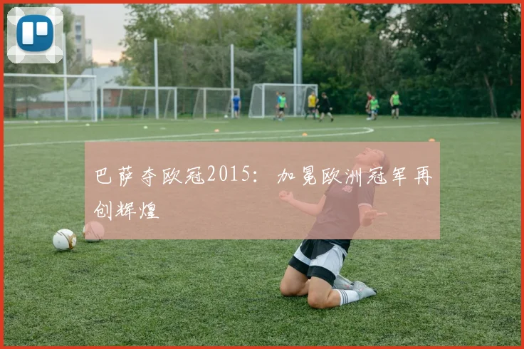 巴萨夺欧冠2015：加冕欧洲冠军再创辉煌