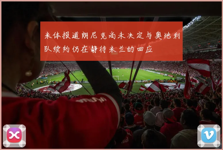 米体报道朗尼克尚未决定与奥地利队续约仍在静待米兰的回应