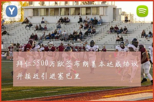 拜仁5500万欧签布朗基本达成协议并接近引进塞巴里
